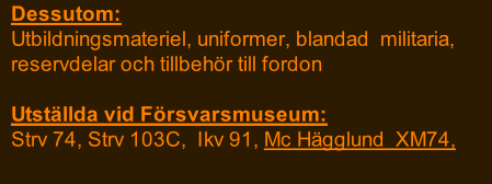 Dessutom:    Utbildningsmateriel, uniformer, blandad  militaria,   reservdelar och tillbehör till fordon    Utställda vid Försvarsmuseum:   Strv 74, Strv 103C,  Ikv 91, Mc Hägglund  XM74,